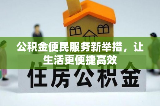碧江公积金便民服务新举措，让生活更便捷高效