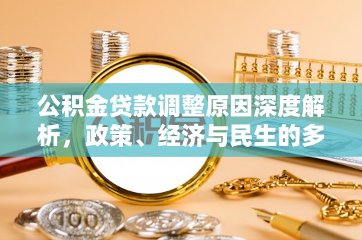 碧江公积金贷款调整原因深度解析，政策、经济与民生的多重考量