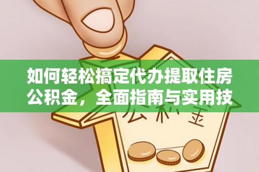 碧江如何轻松搞定代办提取住房公积金，全面指南与实用技巧