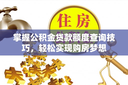 碧江掌握公积金贷款额度查询技巧，轻松实现购房梦想