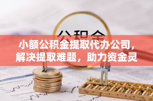碧江小额公积金提取代办公司，解决提取难题，助力资金灵活使用