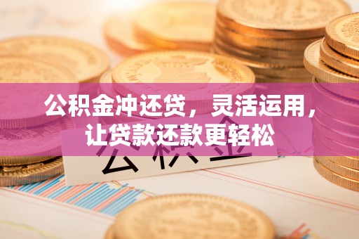 碧江公积金冲还贷，灵活运用，让贷款还款更轻松