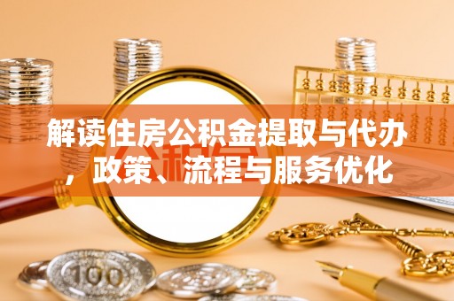 碧江解读住房公积金提取与代办，政策、流程与服务优化