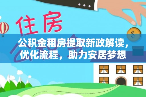 碧江公积金租房提取新政解读，优化流程，助力安居梦想