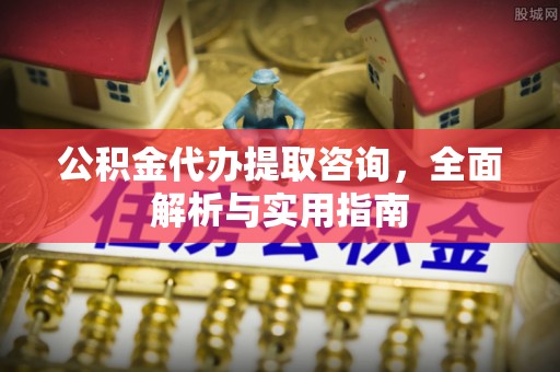 碧江公积金代办提取咨询，全面解析与实用指南