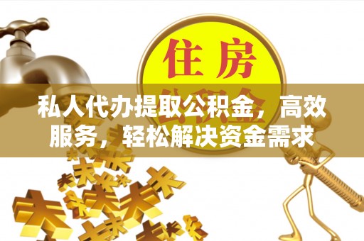 碧江私人代办提取公积金，高效服务，轻松解决资金需求
