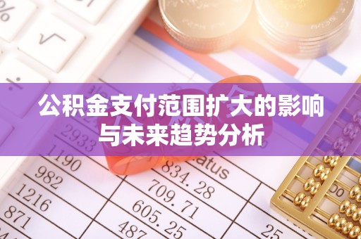 碧江公积金支付范围扩大的影响与未来趋势分析
