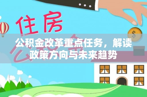 碧江公积金改革重点任务，解读政策方向与未来趋势