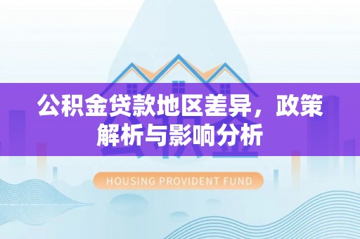 碧江公积金贷款地区差异，政策解析与影响分析