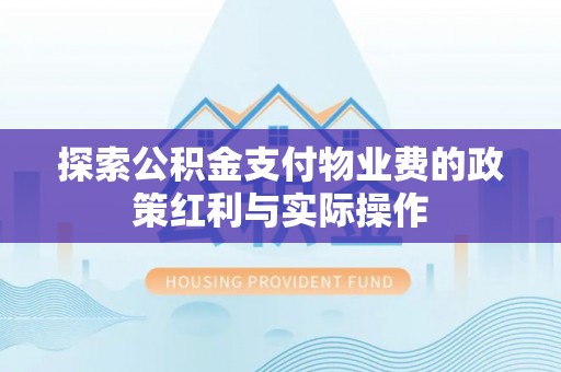 碧江探索公积金支付物业费的政策红利与实际操作