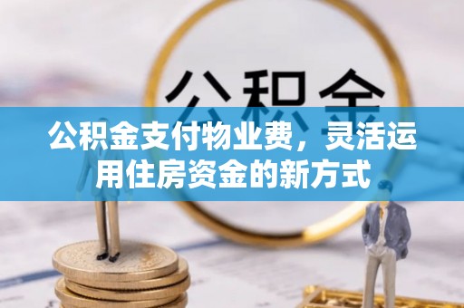 碧江公积金支付物业费，灵活运用住房资金的新方式