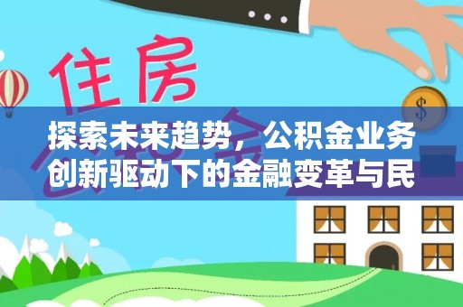 碧江探索未来趋势，公积金业务创新驱动下的金融变革与民生福祉