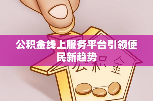 碧江公积金线上服务平台引领便民新趋势