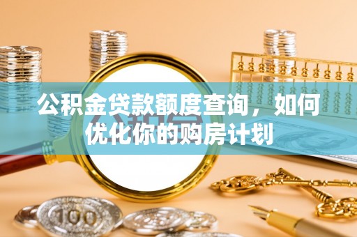 碧江公积金贷款额度查询，如何优化你的购房计划