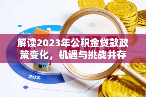 碧江解读2023年公积金贷款政策变化，机遇与挑战并存