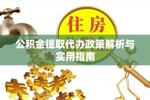 碧江公积金提取代办政策解析与实用指南