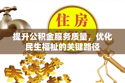 碧江提升公积金服务质量，优化民生福祉的关键路径