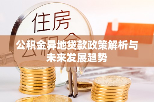 碧江公积金异地贷款政策解析与未来发展趋势