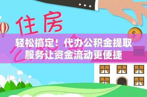 碧江轻松搞定！代办公积金提取服务让资金流动更便捷