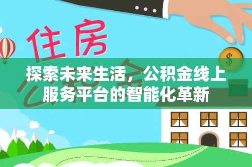 碧江探索未来生活，公积金线上服务平台的智能化革新