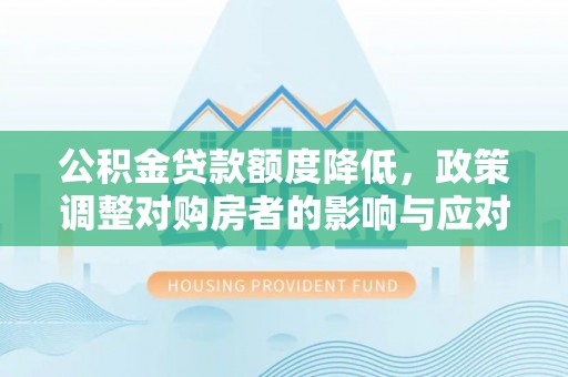 碧江公积金贷款额度降低，政策调整对购房者的影响与应对策略