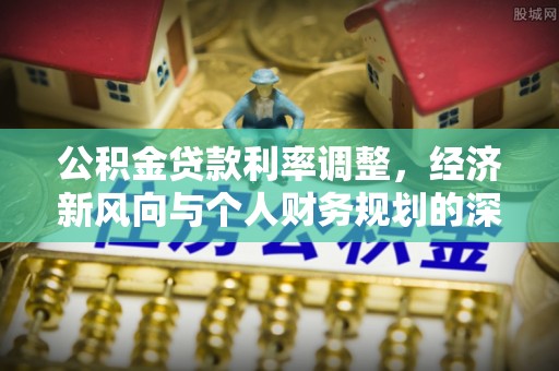 碧江公积金贷款利率调整，经济新风向与个人财务规划的深远影响
