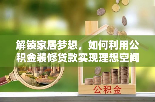 碧江解锁家居梦想，如何利用公积金装修贷款实现理想空间
