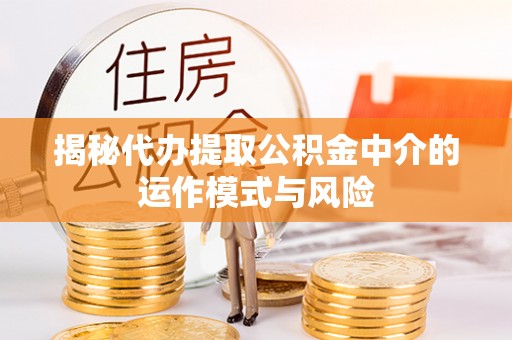 碧江揭秘代办提取公积金中介的运作模式与风险