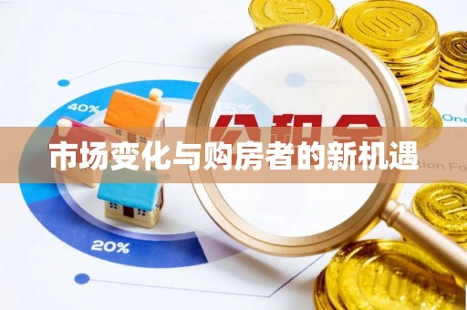 碧江市场变化与购房者的新机遇