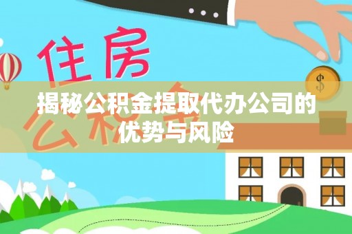 碧江揭秘公积金提取代办公司的优势与风险