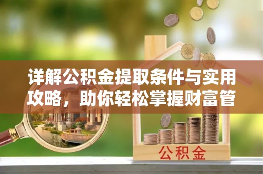 碧江详解公积金提取条件与实用攻略，助你轻松掌握财富管理之道