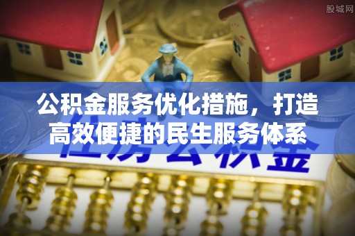 碧江公积金服务优化措施，打造高效便捷的民生服务体系