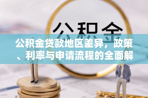 碧江公积金贷款地区差异，政策、利率与申请流程的全面解析