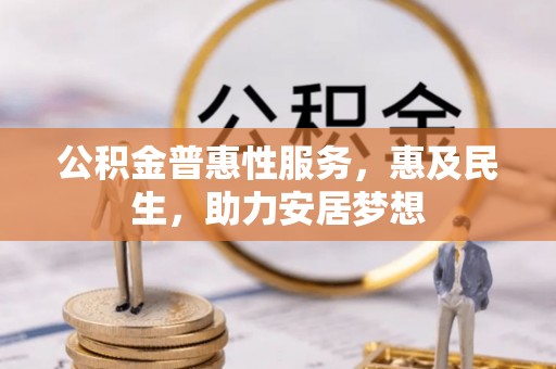 碧江公积金普惠性服务，惠及民生，助力安居梦想