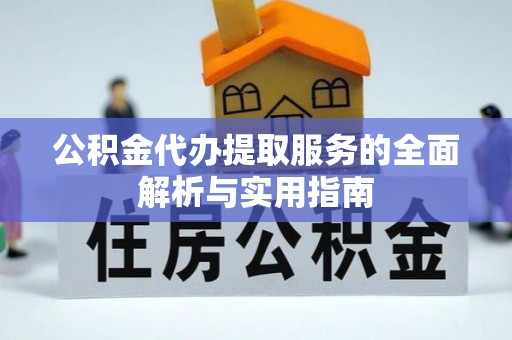 碧江公积金代办提取服务的全面解析与实用指南