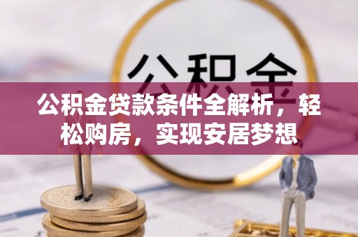 碧江公积金贷款条件全解析，轻松购房，实现安居梦想