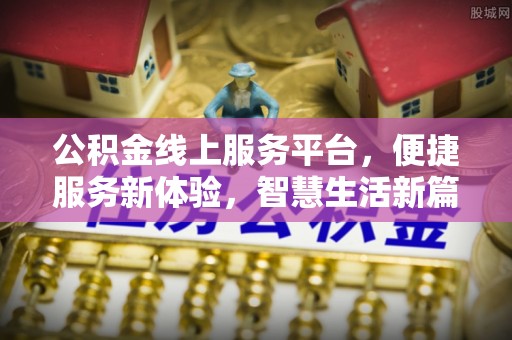 碧江公积金线上服务平台，便捷服务新体验，智慧生活新篇章