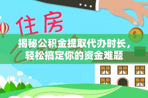 碧江揭秘公积金提取代办时长，轻松搞定你的资金难题