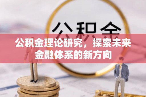 碧江公积金理论研究，探索未来金融体系的新方向