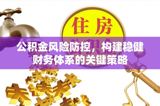 碧江公积金风险防控，构建稳健财务体系的关键策略