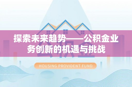 碧江探索未来趋势——公积金业务创新的机遇与挑战