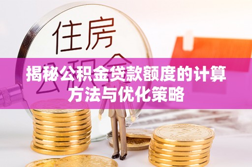 碧江揭秘公积金贷款额度的计算方法与优化策略