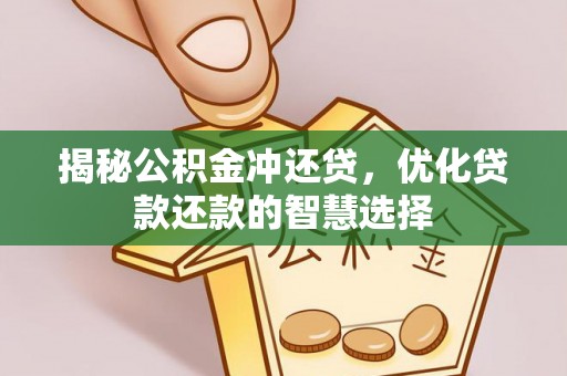碧江揭秘公积金冲还贷，优化贷款还款的智慧选择