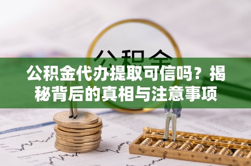 碧江公积金代办提取可信吗？揭秘背后的真相与注意事项