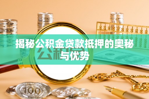碧江揭秘公积金贷款抵押的奥秘与优势