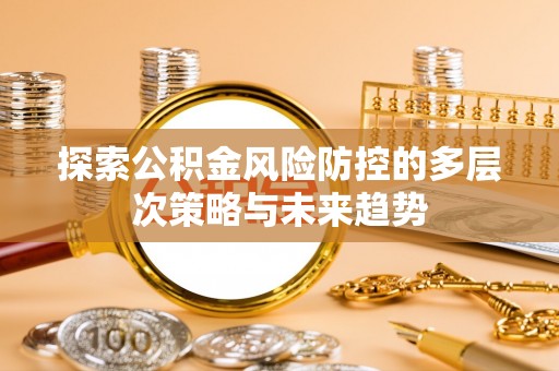 碧江探索公积金风险防控的多层次策略与未来趋势