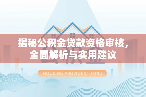 碧江揭秘公积金贷款资格审核，全面解析与实用建议