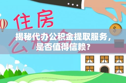 碧江揭秘代办公积金提取服务，是否值得信赖？
