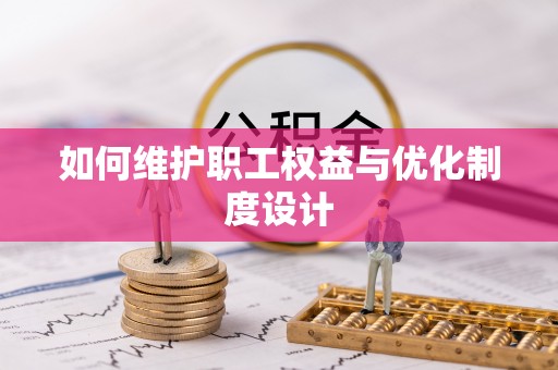 碧江如何维护职工权益与优化制度设计