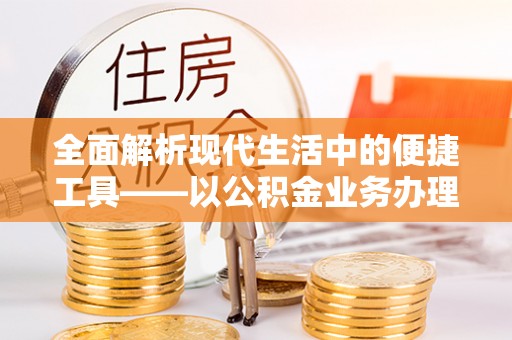 碧江全面解析现代生活中的便捷工具——以公积金业务办理流程为例